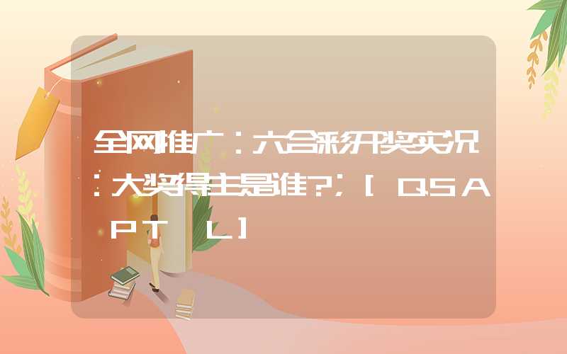 全网推广：六合彩开奖实况：大奖得主是谁？