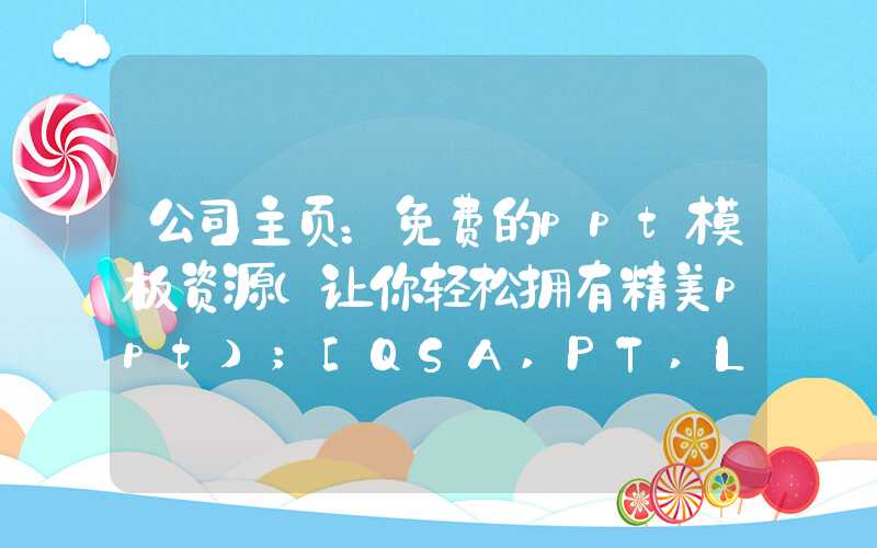 公司主页：免费的ppt模板资源（让你轻松拥有精美ppt）