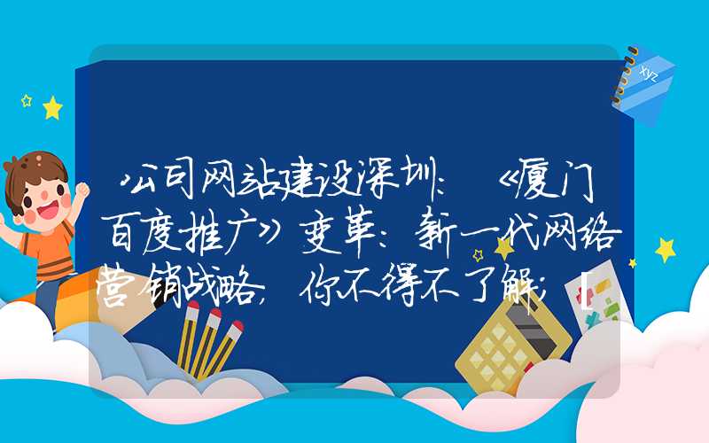 公司网站建设深圳：《厦门百度推广》变革：新一代网络营销战略，你不得不了解