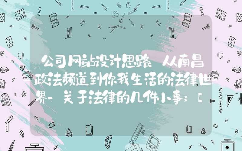 公司网站设计思路：从南昌政法频道到你我生活的法律世界-关于法律的几件小事