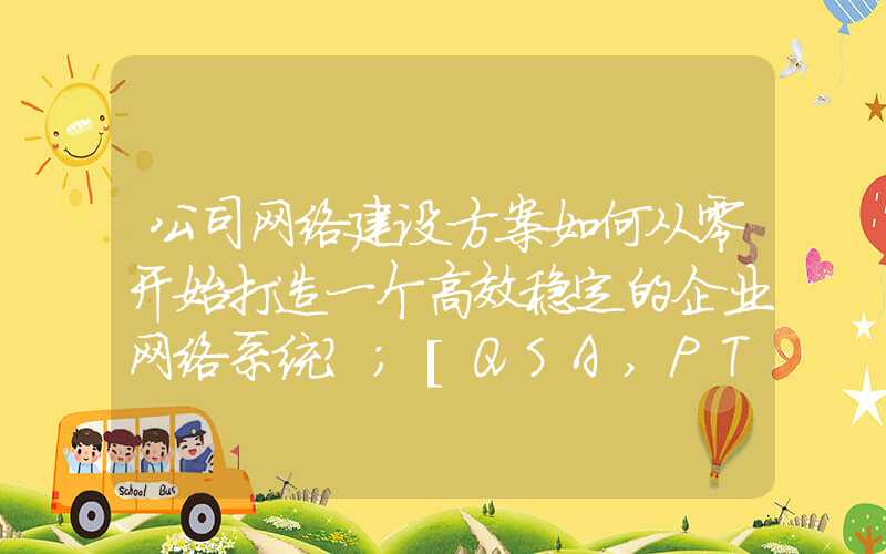 公司网络建设方案如何从零开始打造一个高效稳定的企业网络系统？