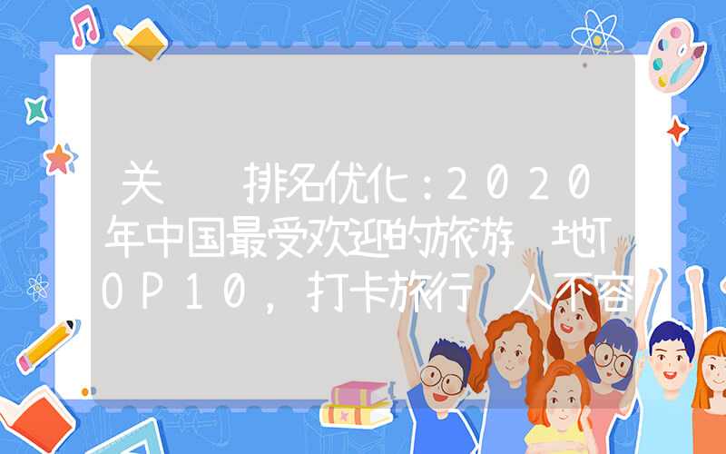 关键词排名优化：2020年中国最受欢迎的旅游胜地TOP10，打卡旅行达人不容错过