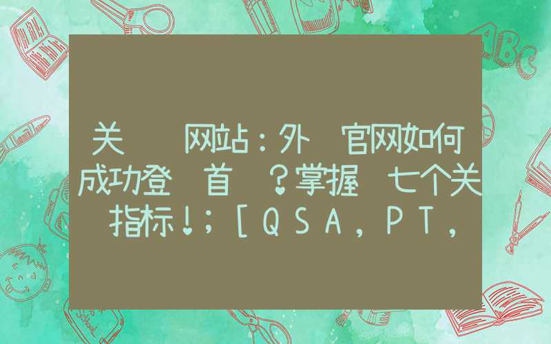 关键词网站：外贸官网如何成功登顶首页？掌握这七个关键指标！