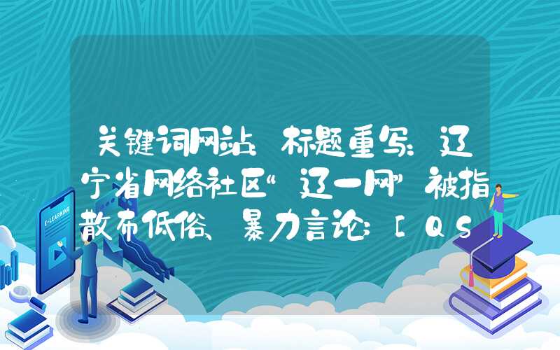 关键词网站：标题重写：辽宁省网络社区“辽一网”被指散布低俗、暴力言论