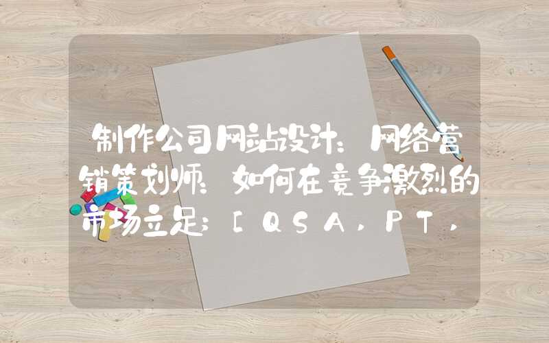 制作公司网站设计：网络营销策划师：如何在竞争激烈的市场立足