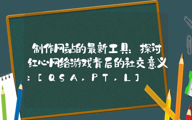 制作网站的最新工具：探讨红心网络游戏背后的社交意义