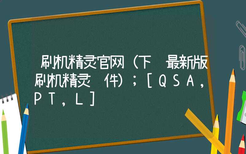 刷机精灵官网（下载最新版刷机精灵软件）