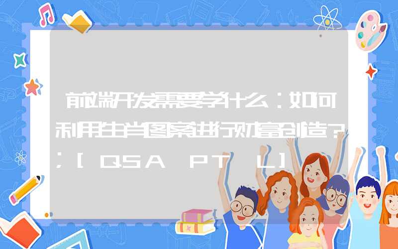 前端开发需要学什么：如何利用生肖图案进行财富创造？