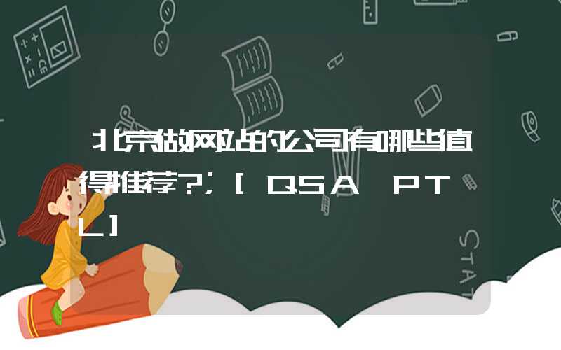 北京做网站的公司有哪些值得推荐？