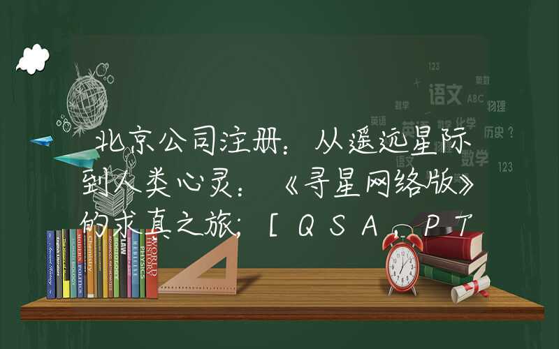 北京公司注册：从遥远星际到人类心灵：《寻星网络版》的求真之旅