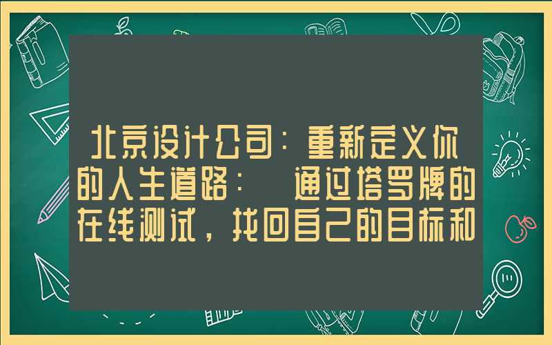 北京设计公司：重新定义你的人生道路： 通过塔罗牌的在线测试，找回自己的目标和内在力量