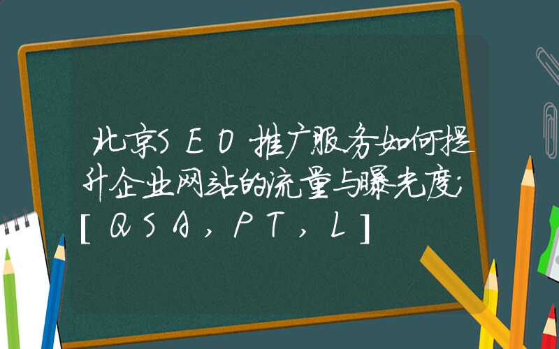 北京SEO推广服务如何提升企业网站的流量与曝光度