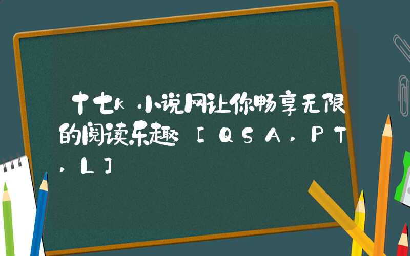 十七k小说网让你畅享无限的阅读乐趣