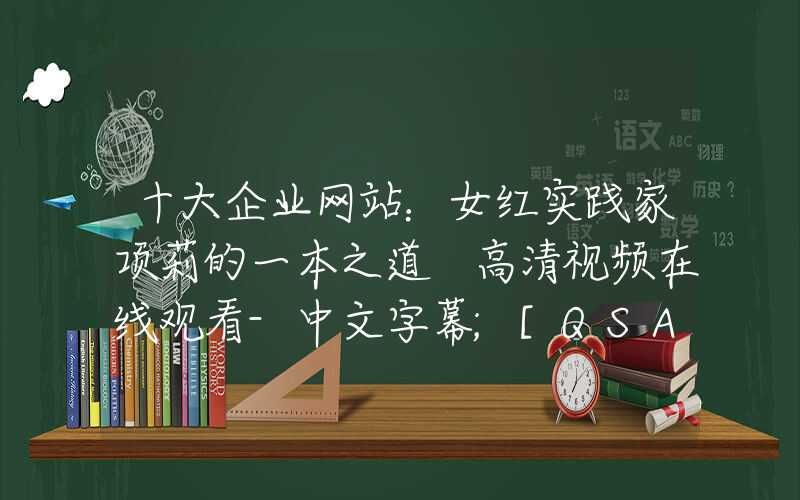 十大企业网站：女红实践家项莉的一本之道 高清视频在线观看-中文字幕