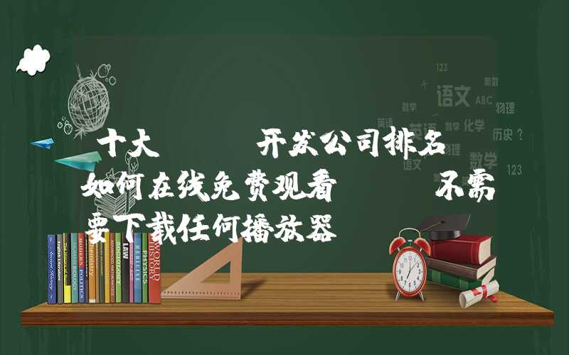 十大app开发公司排名：如何在线免费观看AV？不需要下载任何播放器！