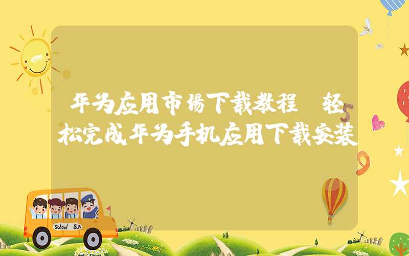 华为应用市场下载教程（轻松完成华为手机应用下载安装）