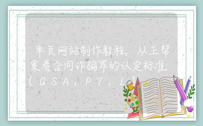 单页网站制作教程：从王帮案看合同诈骗罪的认定标准