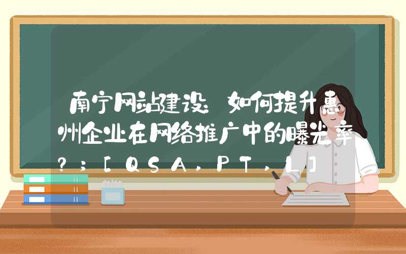 南宁网站建设：如何提升惠州企业在网络推广中的曝光率？