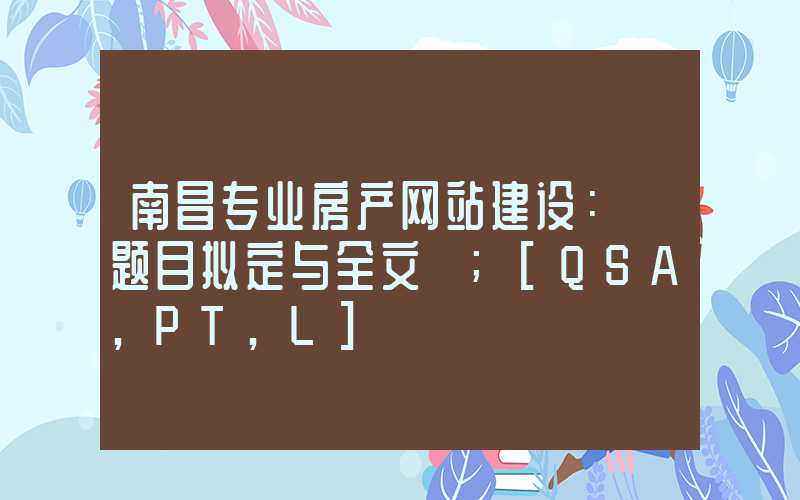 南昌专业房产网站建设：「题目拟定与全文」