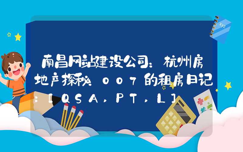 南昌网站建设公司：杭州房地产探秘：007的租房日记