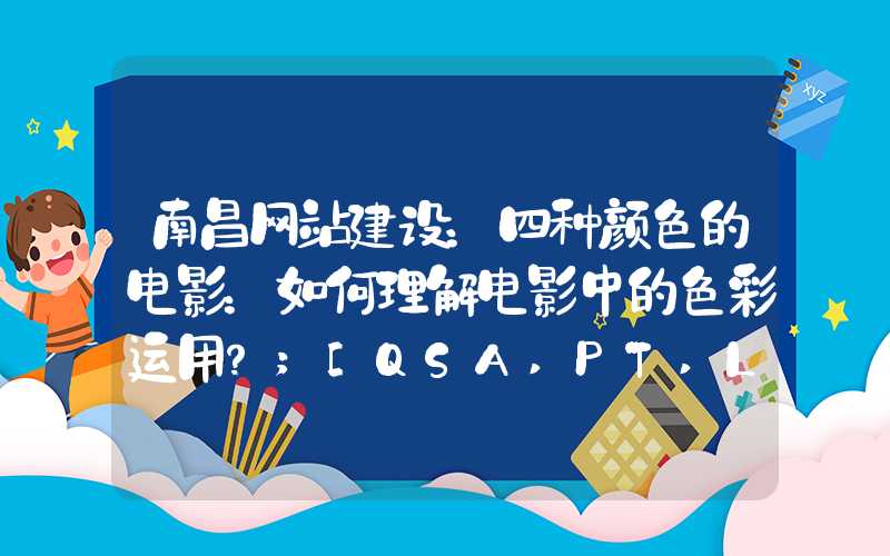 南昌网站建设：四种颜色的电影：如何理解电影中的色彩运用？