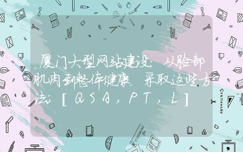 厦门大型网站建设：从脸部肌肉到整体健康，采取这些方法