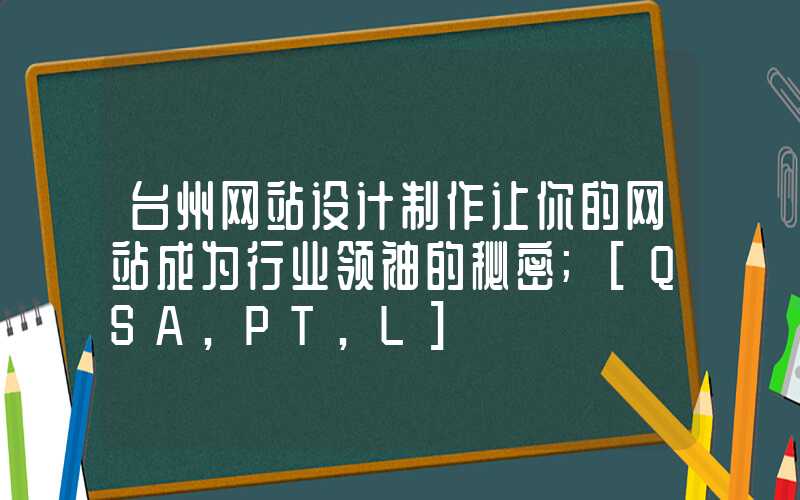 台州网站设计制作让你的网站成为行业领袖的秘密