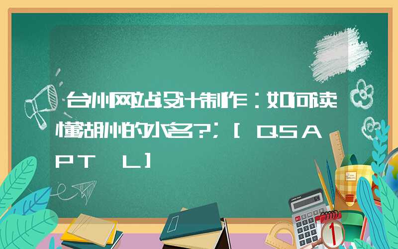 台州网站设计制作：如何读懂湖州的水名？