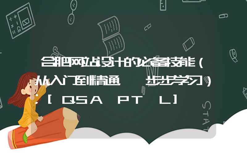 合肥网站设计的必备技能（从入门到精通，一步步学习）