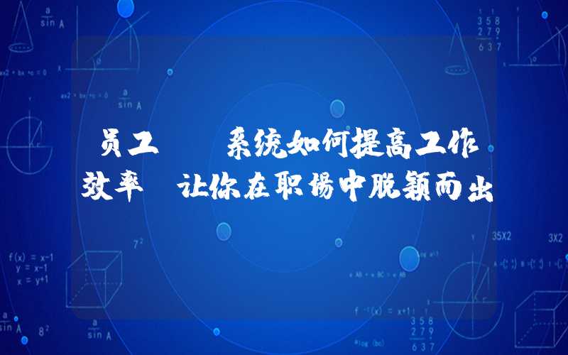 员工OA系统如何提高工作效率，让你在职场中脱颖而出？