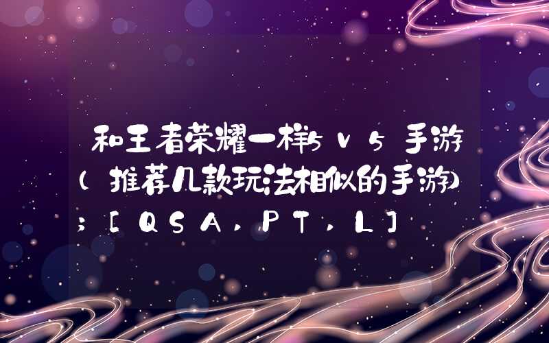 和王者荣耀一样5v5手游（推荐几款玩法相似的手游）