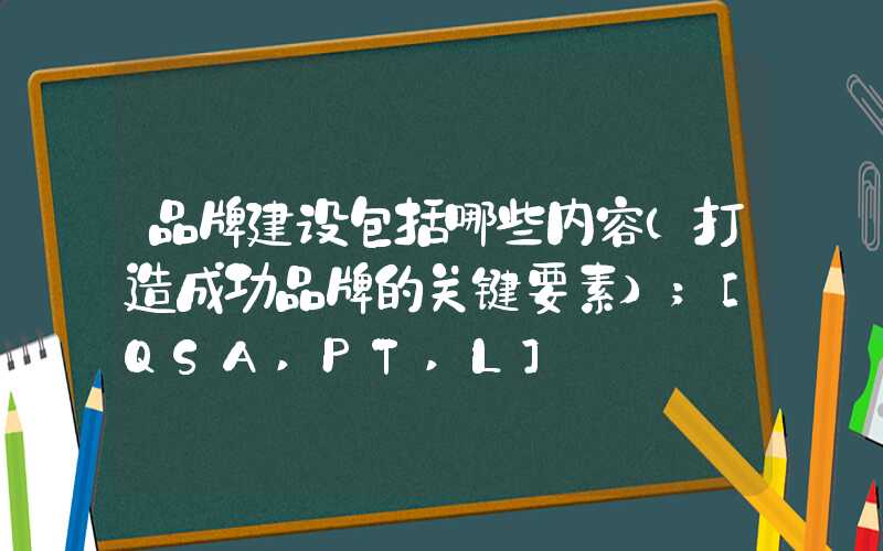 品牌建设包括哪些内容（打造成功品牌的关键要素）