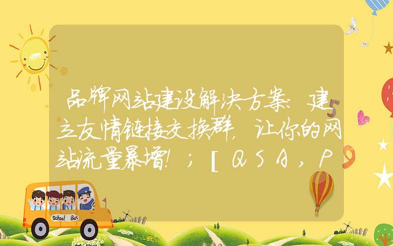 品牌网站建设解决方案：建立友情链接交换群，让你的网站流量暴增！