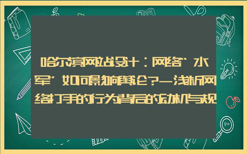 哈尔滨网站设计：网络“水军”如何影响舆论？-浅析网络打手的行为背后的动机与规律