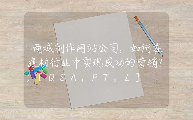 商城制作网站公司：如何在建材行业中实现成功的营销？