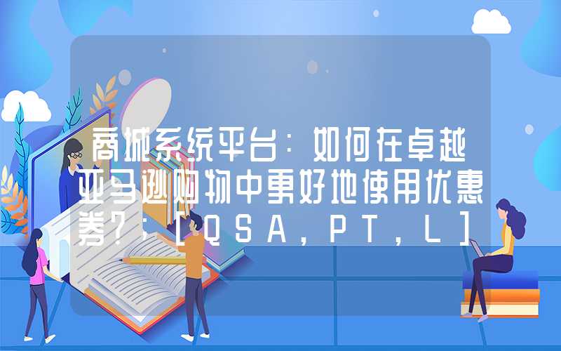 商城系统平台：如何在卓越亚马逊购物中更好地使用优惠券？