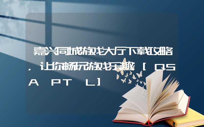 嘉兴同城游戏大厅下载攻略，让你畅玩游戏乐趣