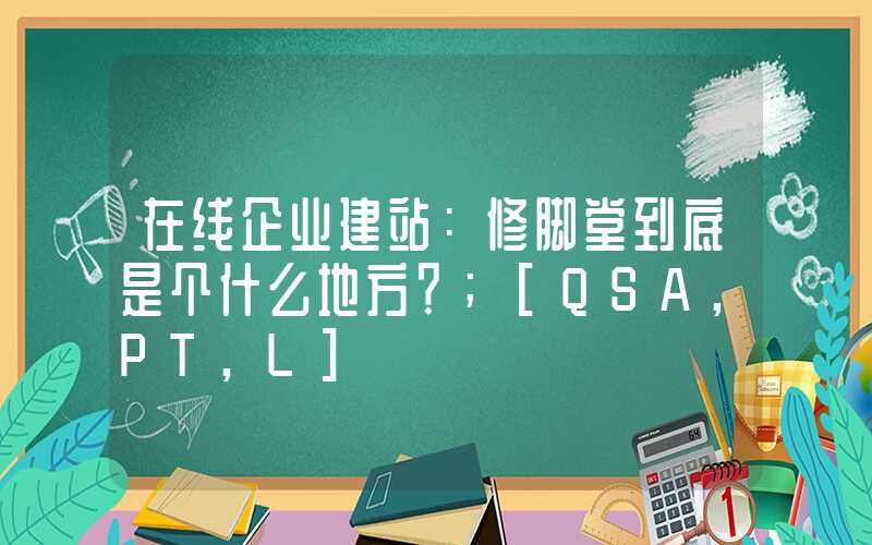 在线企业建站：修脚堂到底是个什么地方？