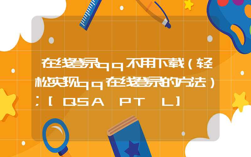 在线登录qq不用下载（轻松实现qq在线登录的方法）