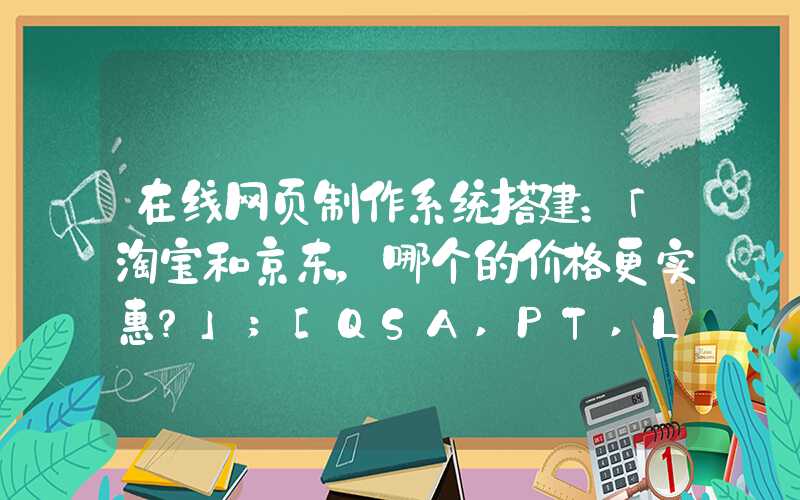 在线网页制作系统搭建：「淘宝和京东，哪个的价格更实惠？」