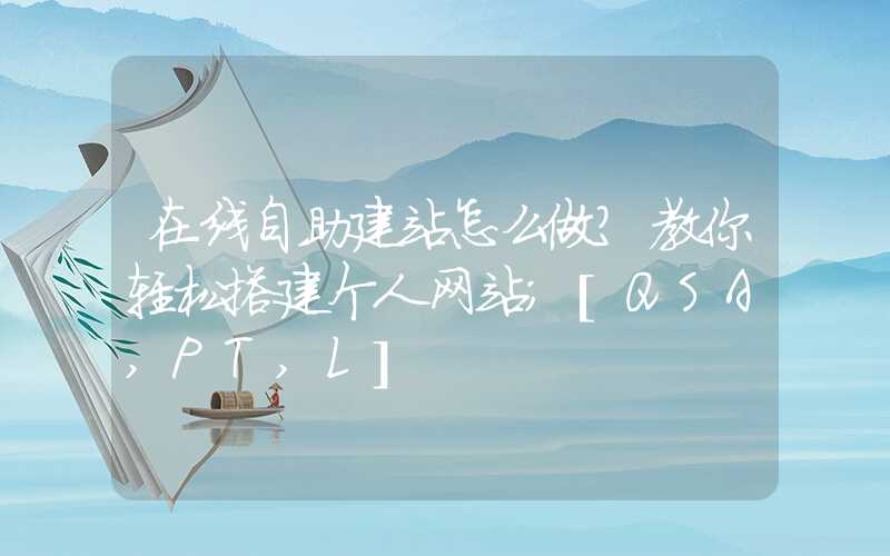 在线自助建站怎么做？教你轻松搭建个人网站