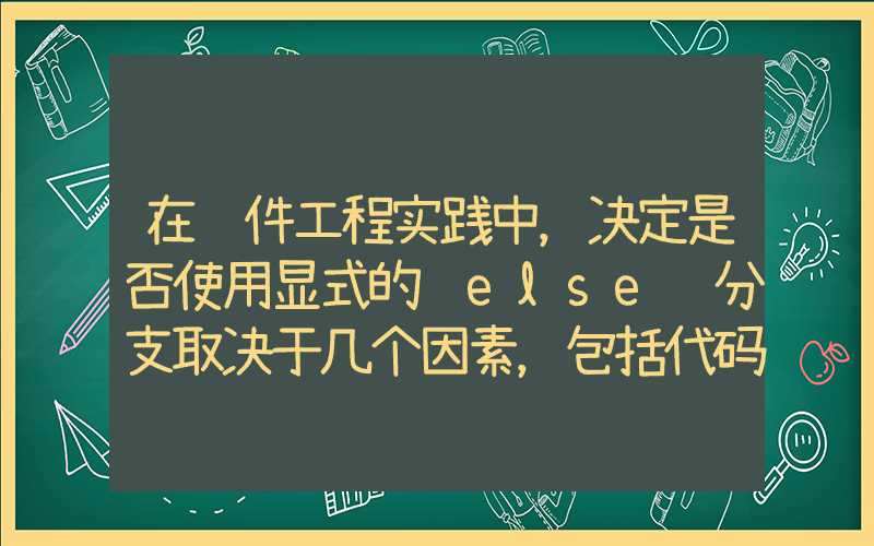 在软件工程实践中，决定是否使用显式的 else 分支取决于几个因素，包括代码的清晰度、可维护性以及个人或团队的编码风格。