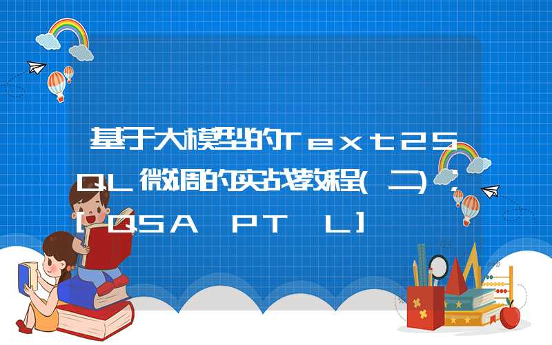 基于大模型的Text2SQL微调的实战教程(二)