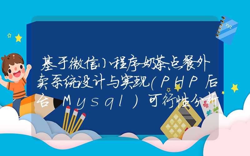 基于微信小程序奶茶点餐外卖系统设计与实现(PHP后台+Mysql)可行性分析