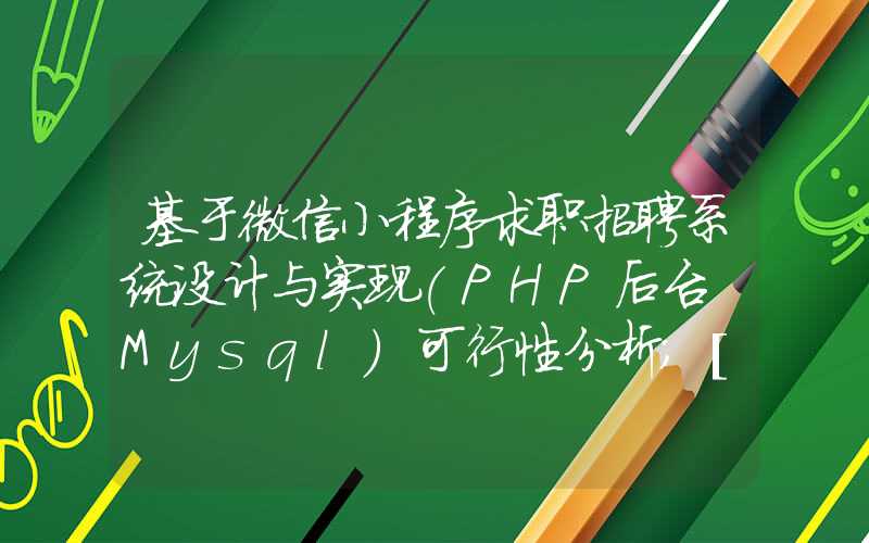 基于微信小程序求职招聘系统设计与实现(PHP后台+Mysql)可行性分析