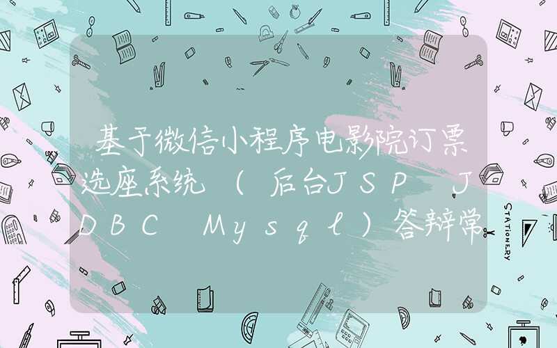 基于微信小程序电影院订票选座系统 (后台JSP+JDBC+Mysql)答辩常规问题和如何回答(答辩指导)