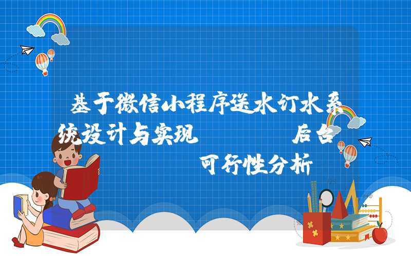 基于微信小程序送水订水系统设计与实现(PHP后台+Mysql)可行性分析