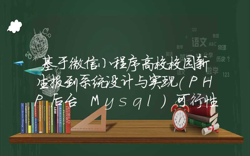 基于微信小程序高校校园新生报到系统设计与实现(PHP后台+Mysql)可行性分析