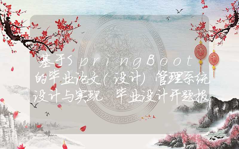 基于SpringBoot的毕业论文（设计）管理系统设计与实现 毕业设计开题报告