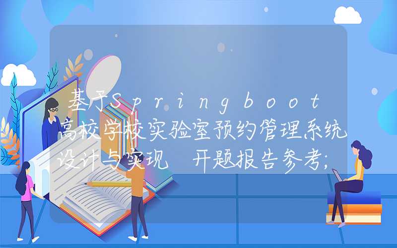 基于Springboot高校学校实验室预约管理系统设计与实现 开题报告参考